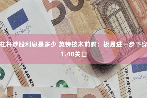 杠杆炒股利息是多少 英镑技术前瞻：极易进一步下穿1.40关口