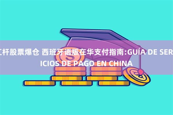 杠杆股票爆仓 西班牙语版在华支付指南:GUÍA DE SERVICIOS DE PAGO EN CHINA