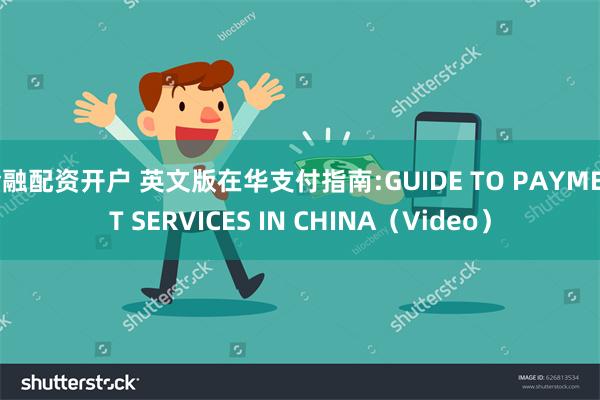 金融配资开户 英文版在华支付指南:GUIDE TO PAYMENT SERVICES IN CHINA（Video）