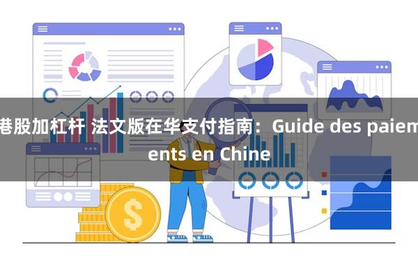 港股加杠杆 法文版在华支付指南：Guide des paiements en Chine