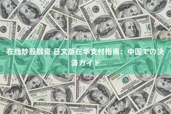 在线炒股融资 日文版在华支付指南：中国での決済ガイド