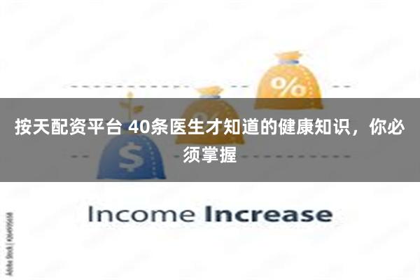 按天配资平台 40条医生才知道的健康知识，你必须掌握