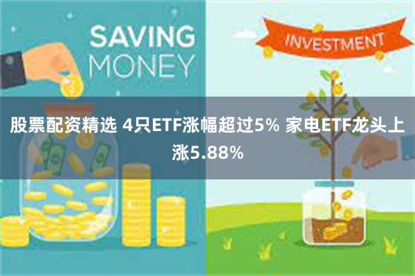 股票配资精选 4只ETF涨幅超过5% 家电ETF龙头上涨5.88%