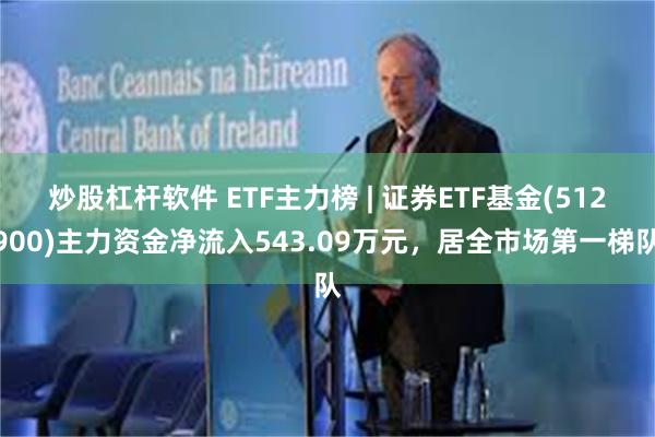 炒股杠杆软件 ETF主力榜 | 证券ETF基金(512900)主力资金净流入543.09万元，居全市场第一梯队