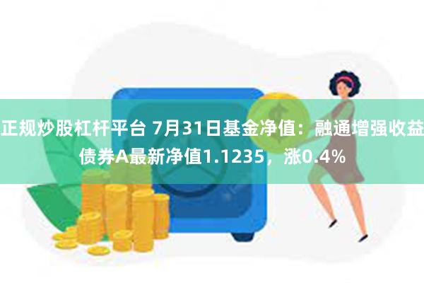 正规炒股杠杆平台 7月31日基金净值：融通增强收益债券A最新净值1.1235，涨0.4%