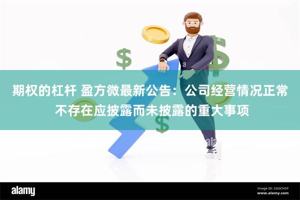 期权的杠杆 盈方微最新公告：公司经营情况正常 不存在应披露而未披露的重大事项