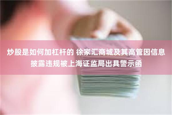 炒股是如何加杠杆的 徐家汇商城及其高管因信息披露违规被上海证监局出具警示函