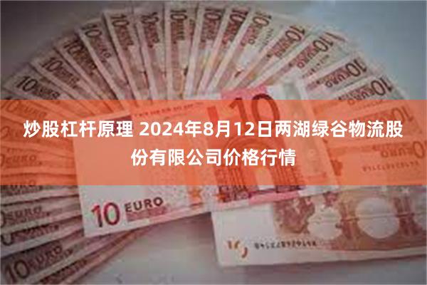 炒股杠杆原理 2024年8月12日两湖绿谷物流股份有限公司价格行情