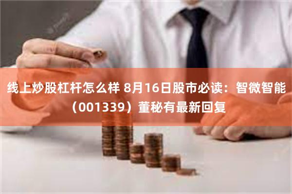 线上炒股杠杆怎么样 8月16日股市必读：智微智能（001339）董秘有最新回复