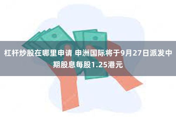 杠杆炒股在哪里申请 申洲国际将于9月27日派发中期股息每股1.25港元