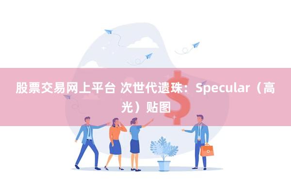 股票交易网上平台 次世代遗珠：Specular（高光）贴图