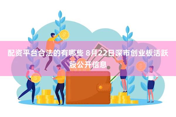 配资平台合法的有哪些 8月22日深市创业板活跃股公开信息