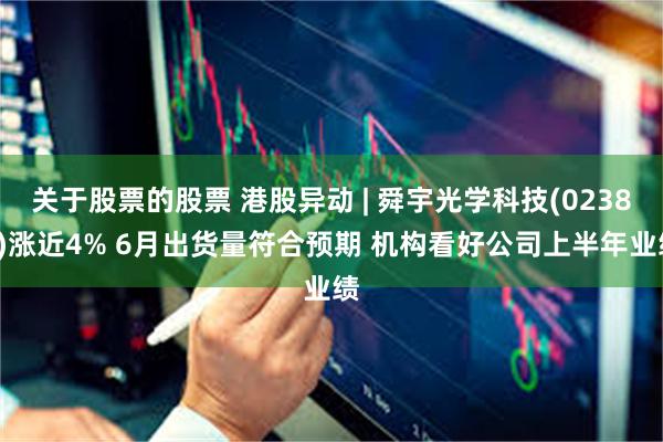 关于股票的股票 港股异动 | 舜宇光学科技(02382)涨近4% 6月出货量符合预期 机构看好公司上半年业绩