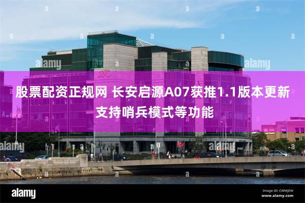 股票配资正规网 长安启源A07获推1.1版本更新 支持哨兵模式等功能