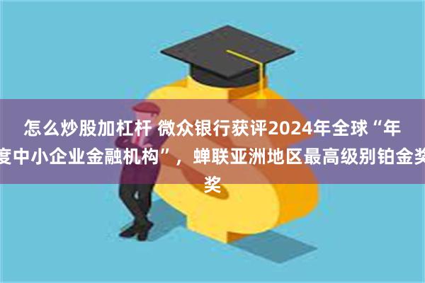 怎么炒股加杠杆 微众银行获评2024年全球“年度中小企业金融机构”，蝉联亚洲地区最高级别铂金奖