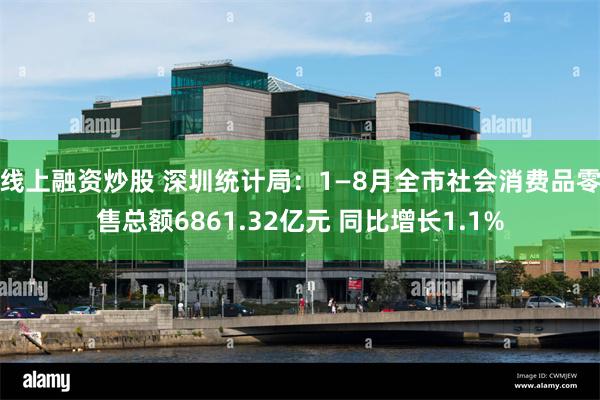 线上融资炒股 深圳统计局：1—8月全市社会消费品零售总额6861.32亿元 同比增长1.1%