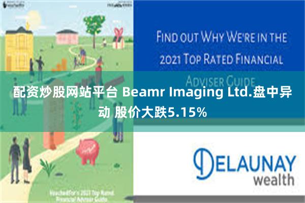 配资炒股网站平台 Beamr Imaging Ltd.盘中异动 股价大跌5.15%