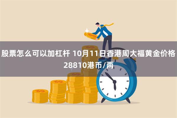 股票怎么可以加杠杆 10月11日香港周大福黄金价格28810港币/两