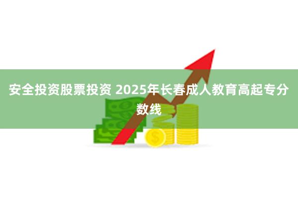 安全投资股票投资 2025年长春成人教育高起专分数线