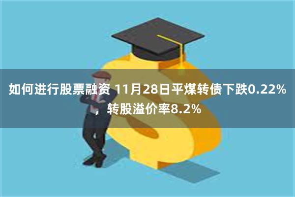 如何进行股票融资 11月28日平煤转债下跌0.22%，转股溢价率8.2%