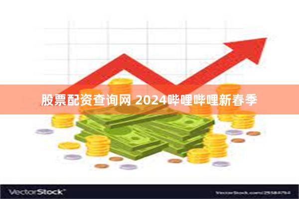 股票配资查询网 2024哔哩哔哩新春季