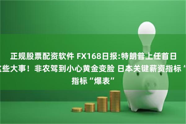 正规股票配资软件 FX168日报:特朗普上任首日要做这些大事！非农驾到小心黄金变脸 日本关键薪资指标“爆表”