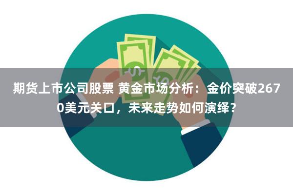 期货上市公司股票 黄金市场分析：金价突破2670美元关口，未来走势如何演绎？