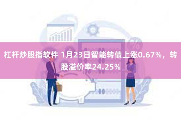 杠杆炒股指软件 1月23日智能转债上涨0.67%，转股溢价率24.25%