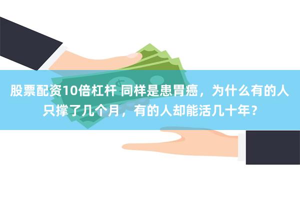 股票配资10倍杠杆 同样是患胃癌，为什么有的人只撑了几个月，有的人却能活几十年？